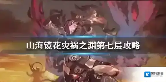 山海镜花灾祸之渊第七层怎么打 山海镜花灾祸7平民阵容攻略