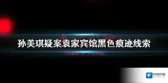 袁家宾馆黑色痕迹线索在哪里 孙美琪疑案袁家宾馆黑色痕迹线索介绍