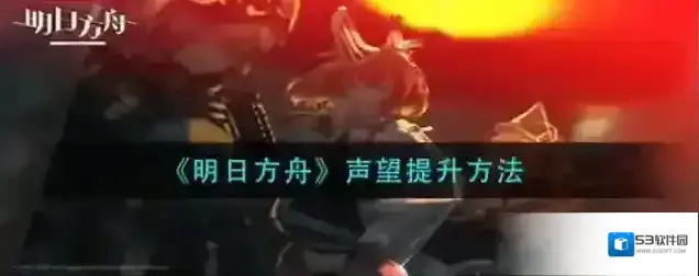 明日方舟声望怎么增长 提高方法攻略