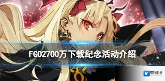 FGO2700万下载纪念活动 FGO2700WDL送多少石头