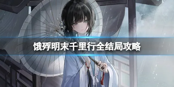 饿殍明末千里行结局介绍 饿殍明末千里行全结局解锁攻略