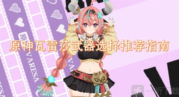 原神瓦雷莎武器选择推荐指南 原神瓦雷莎武器选择