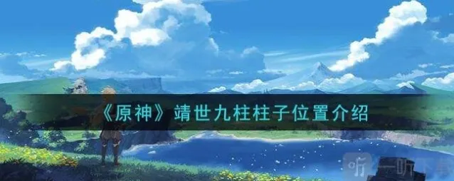 原神靖世九柱任务怎么做 原神靖世九柱柱子位置介绍