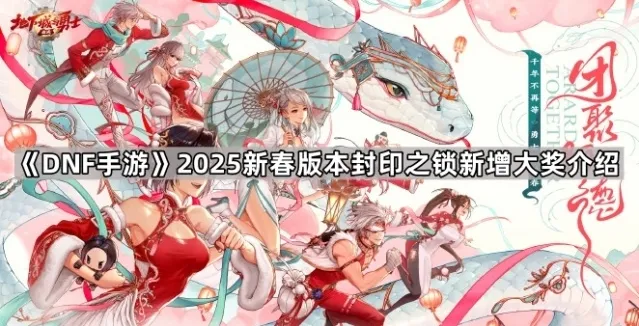 《DNF手游》2025新春版本封印之锁新增大奖介绍