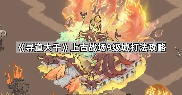 《寻道大千》上古战场9级城打法攻略