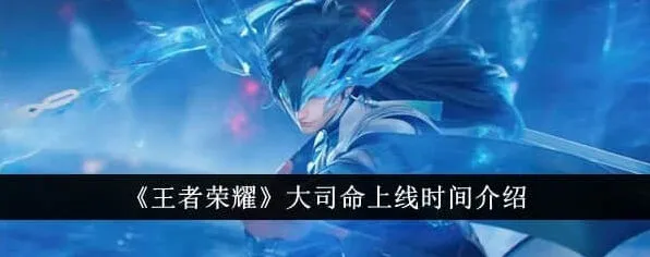王者荣耀大司命上线时间最全爆料