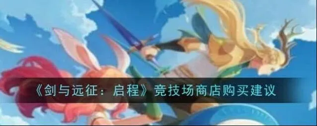 《剑与远征》启程竞技场商店顺序购买全攻略