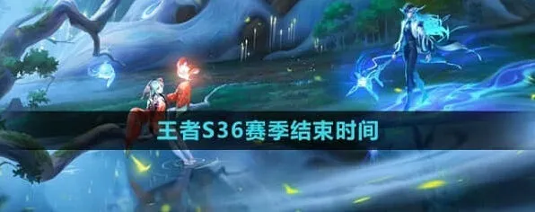 王者荣耀S36赛季结束时间解析
