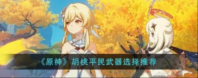 原神胡桃四星武器建议 胡桃平民武器搭配选择教程
