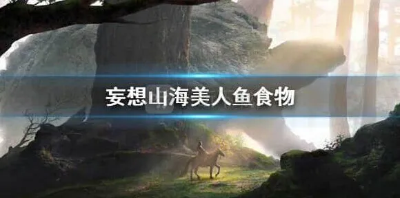 妄想山海美人鱼吃什么技巧