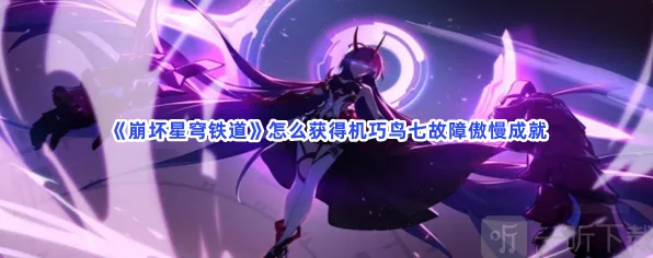 崩坏星穹铁道机巧鸟七故障傲慢成就详解