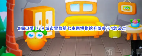 保卫萝卜3：城市冒险第七主题博物馆升阶关卡4攻略