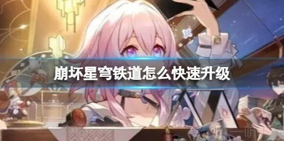崩坏星穹铁道：快速升级方法 快速升级具体操作攻略
