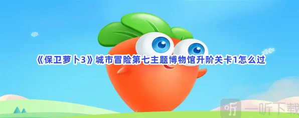 保卫萝卜城市冒险第七主题博物馆升阶关卡1通关攻略