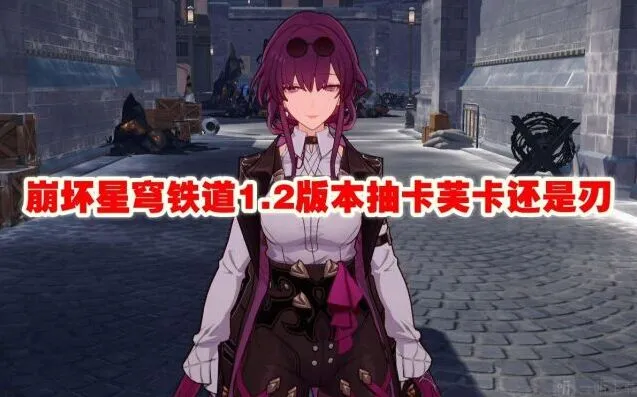 崩坏星穹铁道1.2版本抽卡芙卡还是刃详细教程
