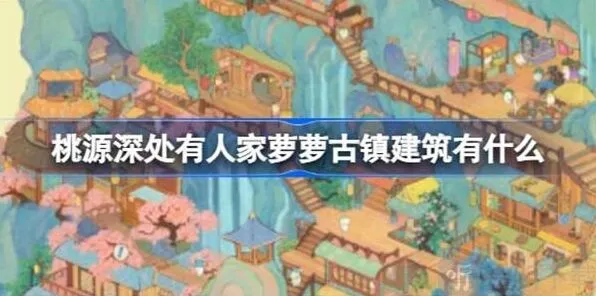 桃源深处有人家萝萝古镇建筑修复统计萝萝古镇建筑一览技巧分享