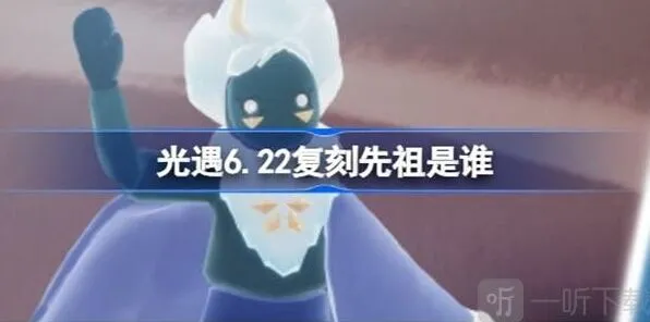 《光遇》：6.22复刻先祖介绍 6.22复刻先祖信息指南