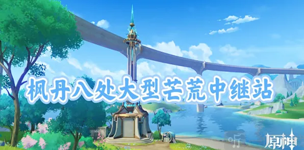 《原神》：大型芒荒中继站宝箱流程指南