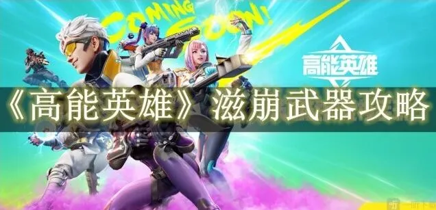 《高能英雄》滋崩武器玩法详解