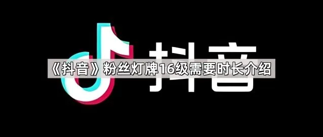 抖音粉丝灯牌16级需要时长介绍操作步骤