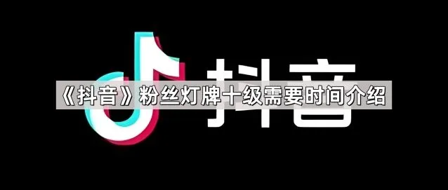 抖音粉丝灯牌十级时间说明