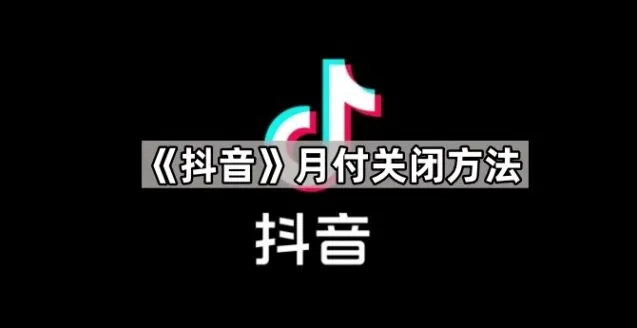抖音月付关闭技巧分享