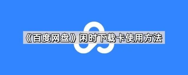 《百度网盘》闲时下载卡使用步骤