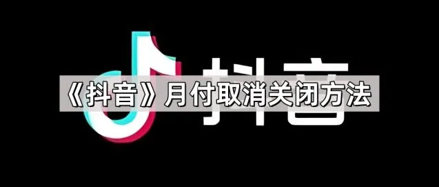 抖音月付取消关闭完整教程