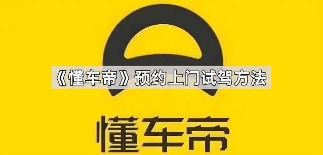 《懂车帝》预约上门试驾方法指南