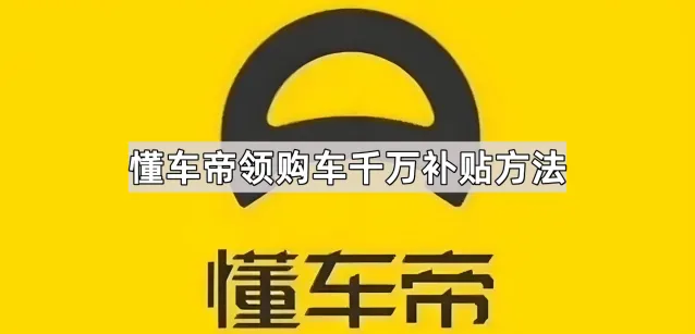 懂车帝领购车千万补贴方法指南