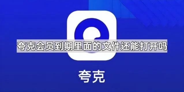 《夸克》会员到期里面的文件还能打开吗 步骤详解