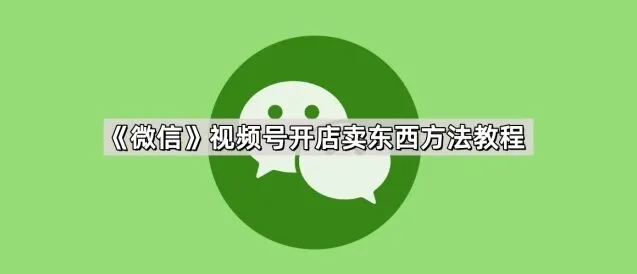 微信视频号开店卖东西技巧分享