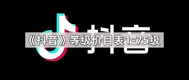 抖音等级价目表1-75级参考指南