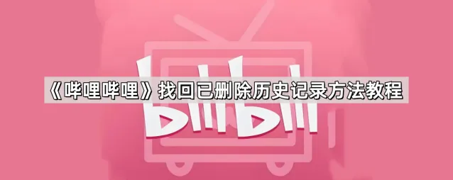 哔哩哔哩找回已删除历史记录方法详解