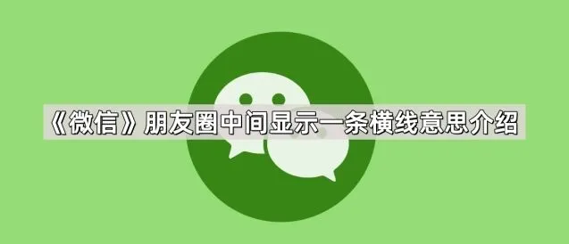 微信朋友圈中间显示一条横线意思指南