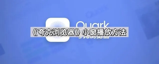 夸克浏览器小窗播放方法操作详解