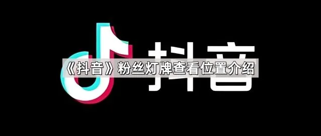 《抖音》：粉丝灯牌查看位置介绍
