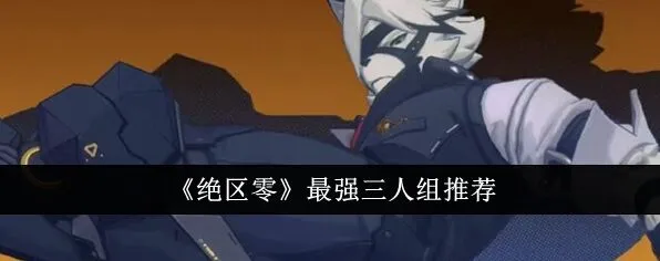 绝区零最强三人组详细教程