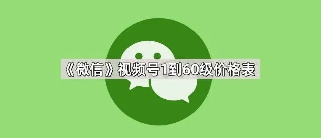 微信视频号1到60级价格表指南