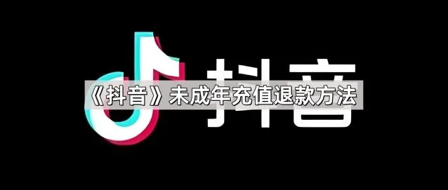 《抖音》：未成年充值退款方法完整教程