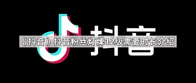 抖音粉丝灯牌12级需要时长全介绍