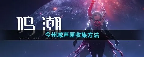 鸣潮今州城声匣详细教程