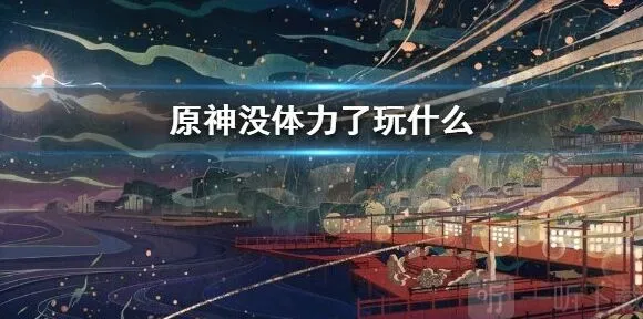 原神没体力了应该去干什么 完全指南