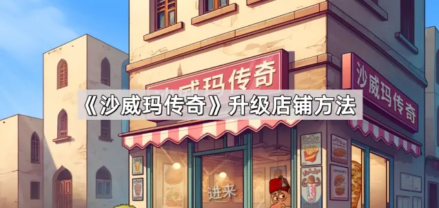 沙威玛传奇升级店铺指南