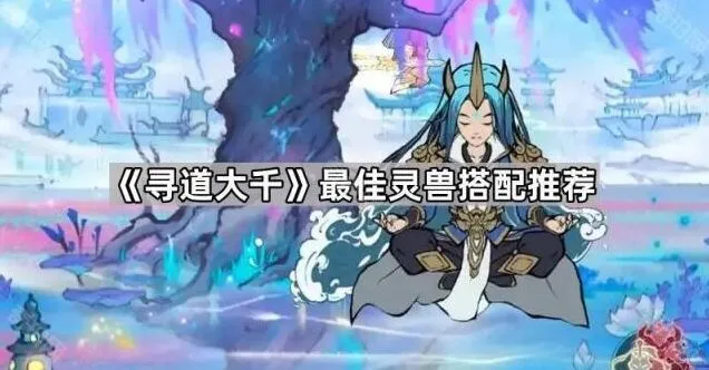 《寻道大千》最佳灵兽搭配完整指南
