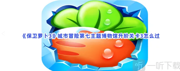 保卫萝卜城市冒险第七主题博物馆升阶关卡3详解