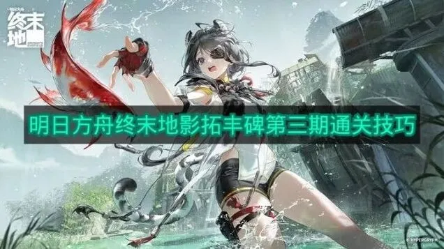 明日方舟影拓丰碑第三期玩法指南