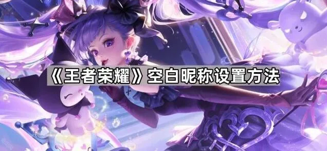 王者荣耀空白昵称设置方法分享