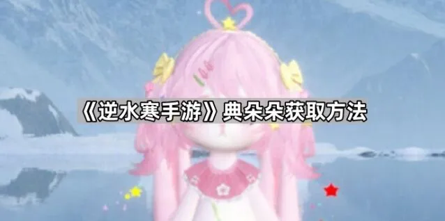 《逆水寒》典朵朵获取方式