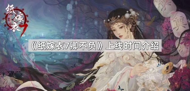 《纸嫁衣7卿不负》新版本上线攻略